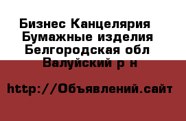 Бизнес Канцелярия - Бумажные изделия. Белгородская обл.,Валуйский р-н